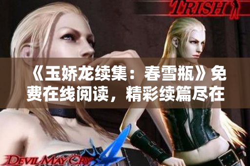 《玉娇龙续集：春雪瓶》免费在线阅读，精彩续篇尽在其中！