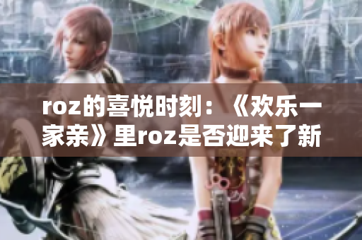 roz的喜悦时刻：《欢乐一家亲》里roz是否迎来了新生命？