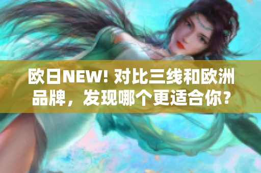 欧日NEW! 对比三线和欧洲品牌，发现哪个更适合你？