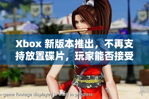 Xbox 新版本推出，不再支持放置碟片，玩家能否接受？