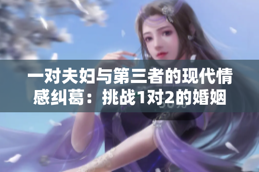 一对夫妇与第三者的现代情感纠葛：挑战1对2的婚姻关系