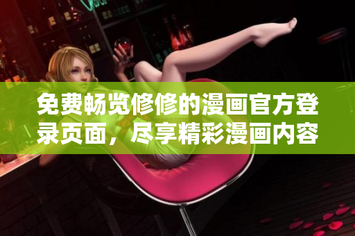 免费畅览修修的漫画官方登录页面，尽享精彩漫画内容！