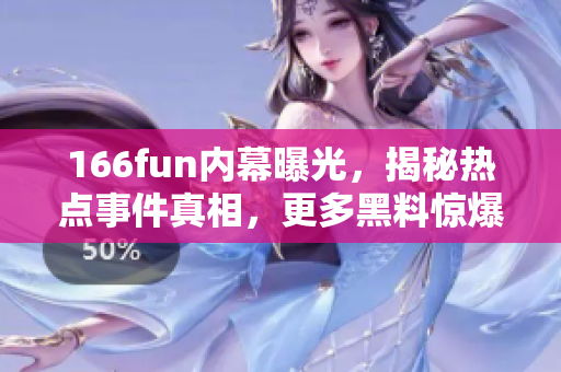 166fun内幕曝光，揭秘热点事件真相，更多黑料惊爆！