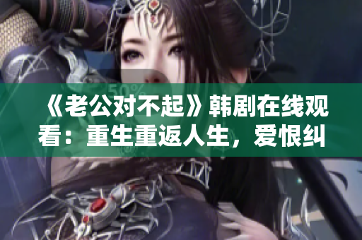 《老公对不起》韩剧在线观看：重生重返人生，爱恨纠葛！