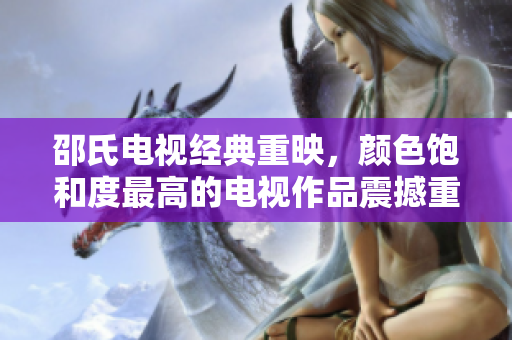 邵氏电视经典重映，颜色饱和度最高的电视作品震撼重现