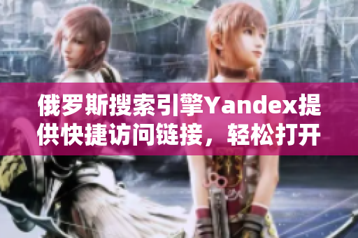 俄罗斯搜索引擎Yandex提供快捷访问链接，轻松打开所需网页