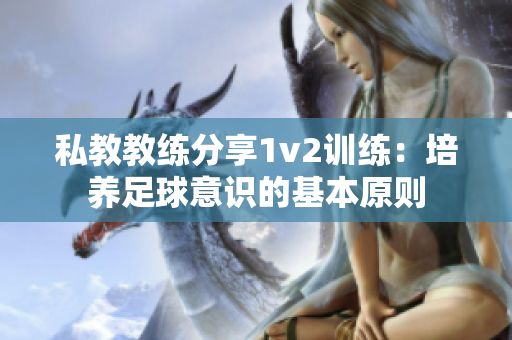 私教教练分享1v2训练：培养足球意识的基本原则