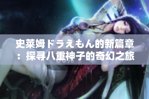 史莱姆ドラえもん的新篇章：探寻八重神子的奇幻之旅