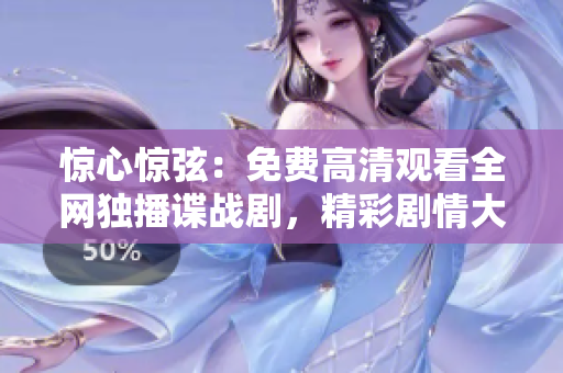 惊心惊弦：免费高清观看全网独播谍战剧，精彩剧情大揭秘