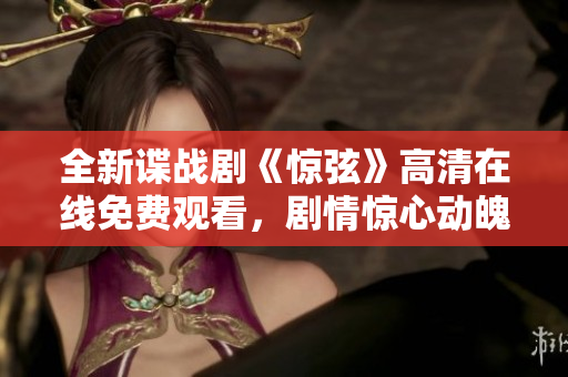 全新谍战剧《惊弦》高清在线免费观看，剧情惊心动魄，精彩纷呈！