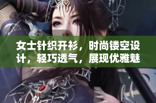 女士针织开衫，时尚镂空设计，轻巧透气，展现优雅魅力