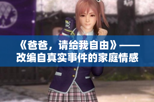 《爸爸，请给我自由》——改编自真实事件的家庭情感剧