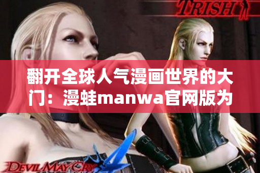 翻开全球人气漫画世界的大门：漫蛙manwa官网版为您呈现