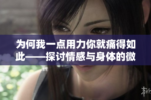 为何我一点用力你就痛得如此——探讨情感与身体的微妙联系