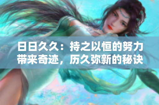 日日久久：持之以恒的努力带来奇迹，历久弥新的秘诀