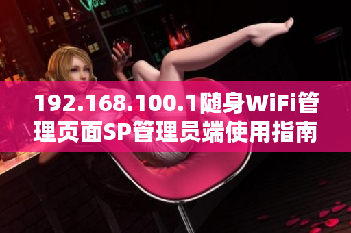 192.168.100.1随身WiFi管理页面SP管理员端使用指南