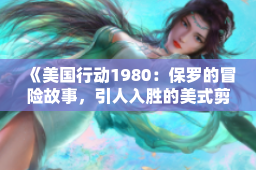 《美国行动1980：保罗的冒险故事，引人入胜的美式剪辑》