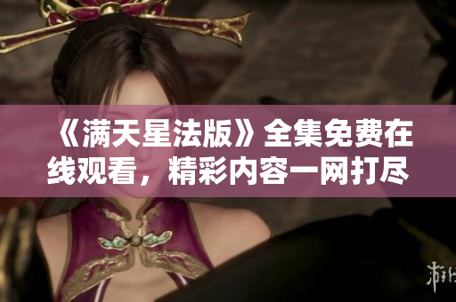 《满天星法版》全集免费在线观看，精彩内容一网打尽
