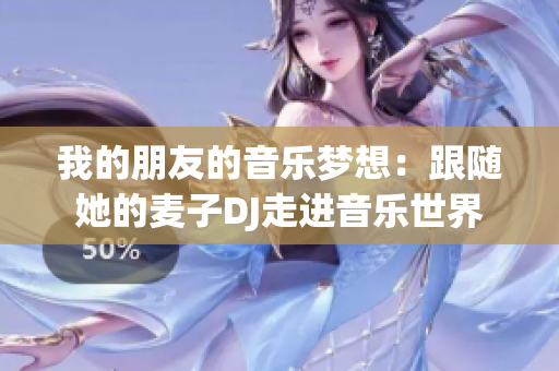 我的朋友的音乐梦想：跟随她的麦子DJ走进音乐世界