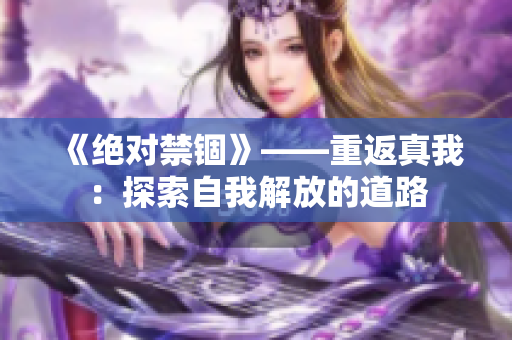 《绝对禁锢》——重返真我：探索自我解放的道路