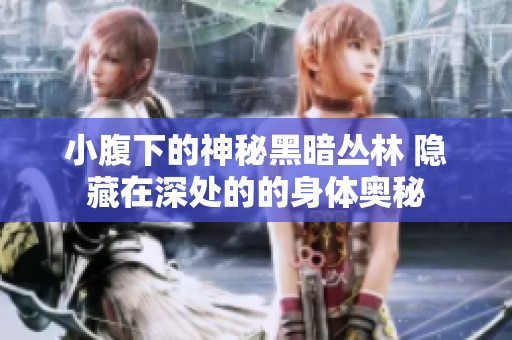 小腹下的神秘黑暗丛林 隐藏在深处的的身体奥秘