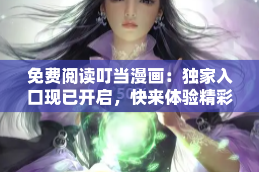 免费阅读叮当漫画：独家入口现已开启，快来体验精彩漫画世界！