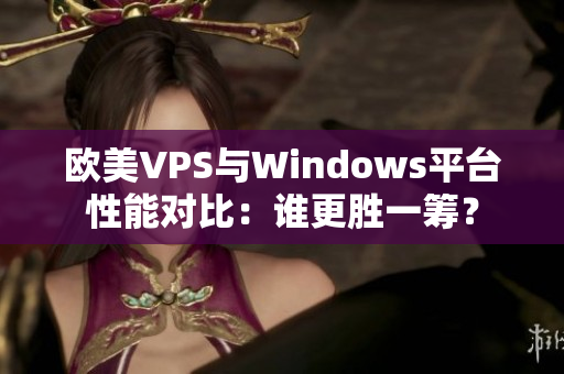 欧美VPS与Windows平台性能对比：谁更胜一筹？