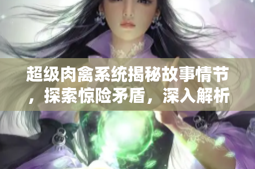 超级肉禽系统揭秘故事情节，探索惊险矛盾，深入解析主角心路历程