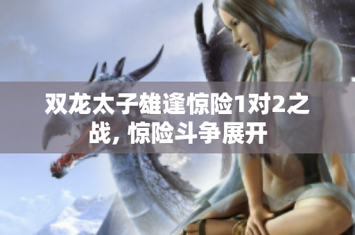 双龙太子雄逢惊险1对2之战, 惊险斗争展开