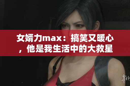 女婿力max：搞笑又暖心，他是我生活中的大救星