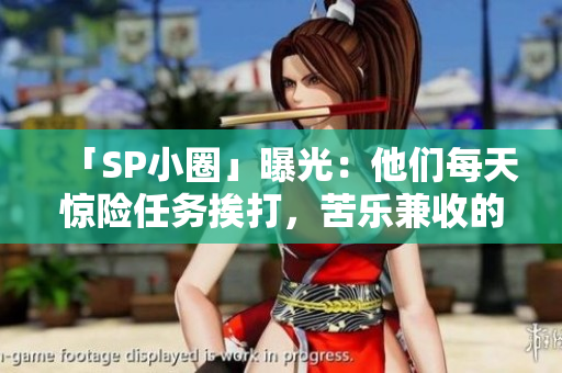 「SP小圈」曝光：他们每天惊险任务挨打，苦乐兼收的日常记录