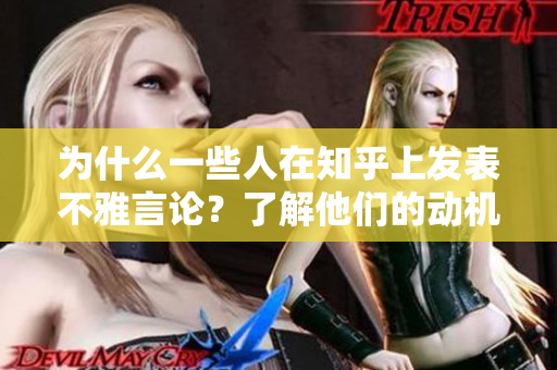 为什么一些人在知乎上发表不雅言论？了解他们的动机与影响