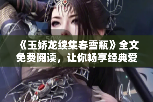 《玉娇龙续集春雪瓶》全文免费阅读，让你畅享经典爱情文学