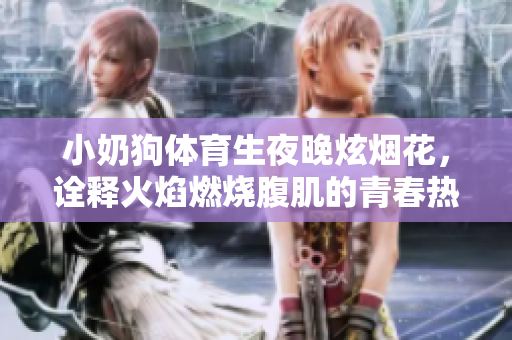 小奶狗体育生夜晚炫烟花，诠释火焰燃烧腹肌的青春热血