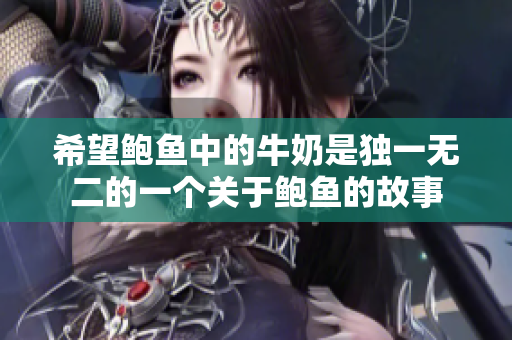 希望鲍鱼中的牛奶是独一无二的一个关于鲍鱼的故事