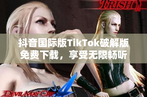 抖音国际版TikTok破解版免费下载，享受无限畅听