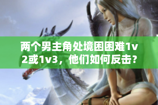 两个男主角处境困困难1v2或1v3，他们如何反击？
