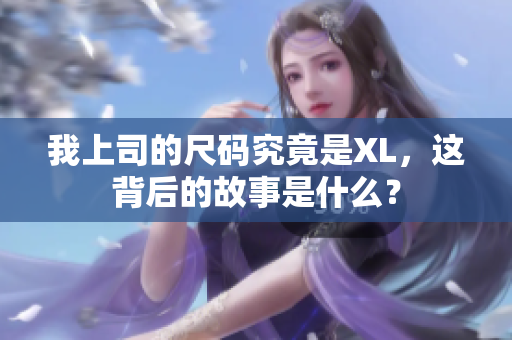 我上司的尺码究竟是XL，这背后的故事是什么？