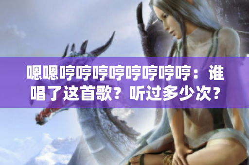 嗯嗯哼哼哼哼哼哼哼哼：谁唱了这首歌？听过多少次？