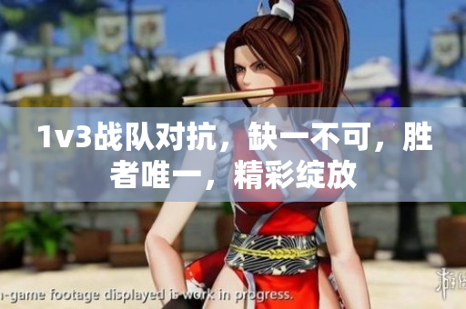 1v3战队对抗，缺一不可，胜者唯一，精彩绽放