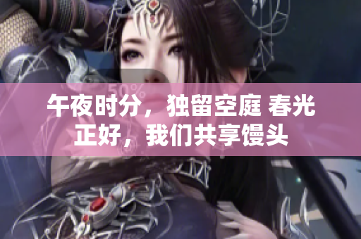 午夜时分，独留空庭 春光正好，我们共享馒头