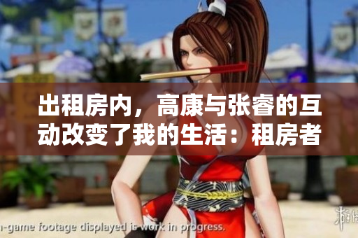 出租房内，高康与张睿的互动改变了我的生活：租房者的成长与感悟
