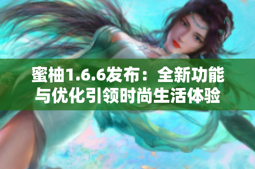 蜜柚1.6.6发布：全新功能与优化引领时尚生活体验