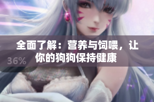 全面了解：营养与饲喂，让你的狗狗保持健康 