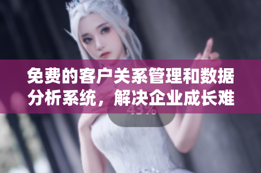 免费的客户关系管理和数据分析系统，解决企业成长难题
