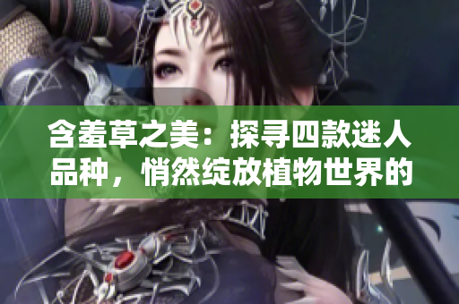 含羞草之美：探寻四款迷人品种，悄然绽放植物世界的神奇魅力