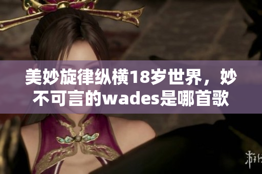 美妙旋律纵横18岁世界，妙不可言的wades是哪首歌