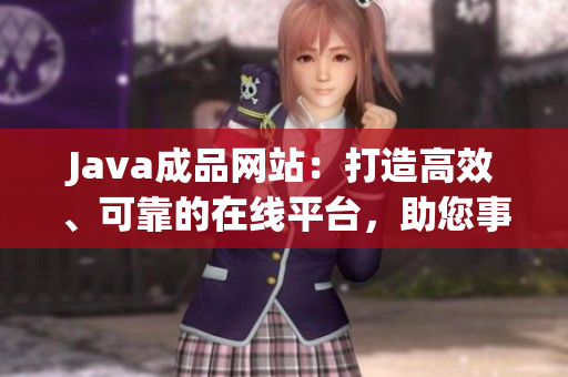 Java成品网站：打造高效、可靠的在线平台，助您事半功倍！