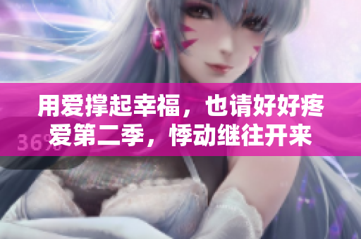 用爱撑起幸福，也请好好疼爱第二季，悸动继往开来