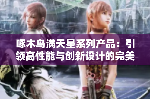 啄木鸟满天星系列产品：引领高性能与创新设计的完美融合